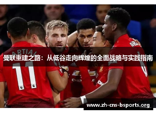 曼联重建之路：从低谷走向辉煌的全面战略与实践指南