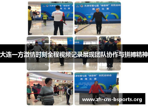 大连一方激情时刻全程视频记录展现团队协作与拼搏精神