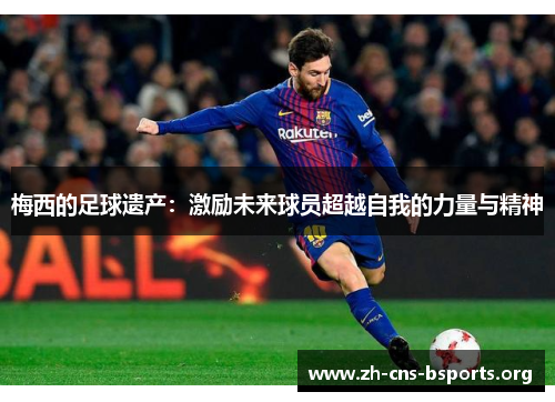 梅西的足球遗产：激励未来球员超越自我的力量与精神