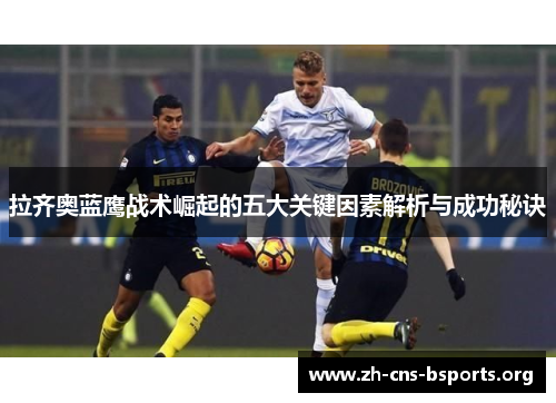 拉齐奥蓝鹰战术崛起的五大关键因素解析与成功秘诀