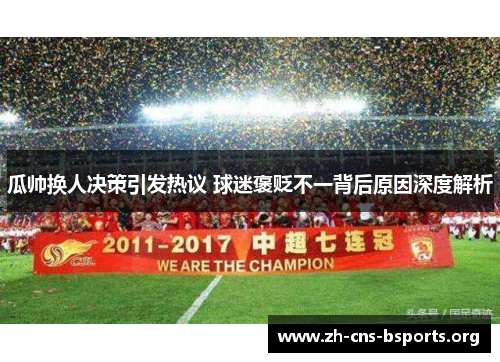 瓜帅换人决策引发热议 球迷褒贬不一背后原因深度解析