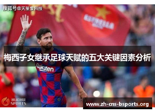 梅西子女继承足球天赋的五大关键因素分析