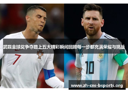 武磊金球奖争夺路上五大精彩瞬间回顾每一步都充满荣耀与挑战