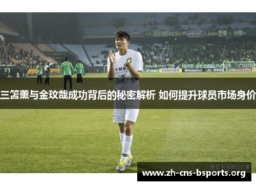 三笘薰与金玟哉成功背后的秘密解析 如何提升球员市场身价