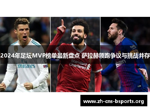2024年足坛MVP榜单最新盘点 萨拉赫领跑争议与挑战并存