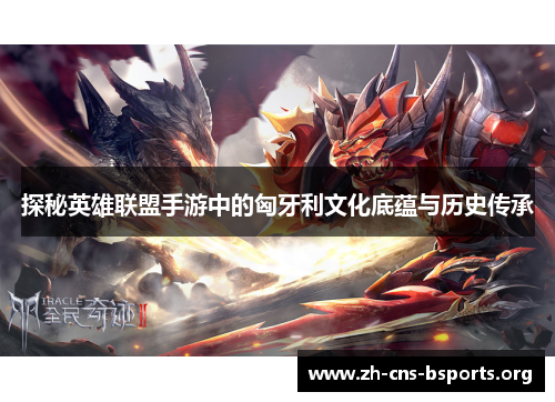 探秘英雄联盟手游中的匈牙利文化底蕴与历史传承