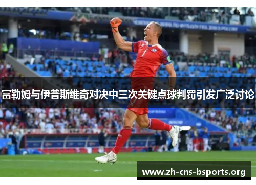 富勒姆与伊普斯维奇对决中三次关键点球判罚引发广泛讨论