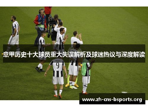 意甲历史十大球员重大失误解析及球迷热议与深度解读