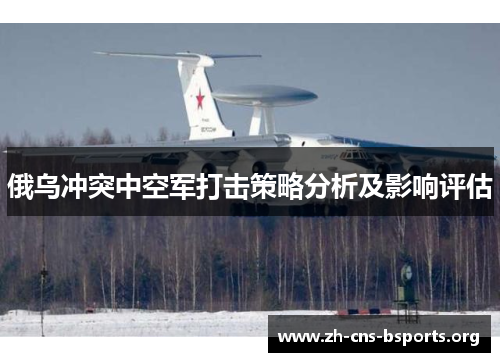 俄乌冲突中空军打击策略分析及影响评估