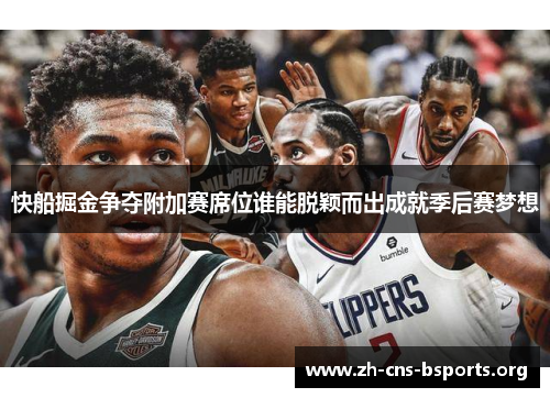 快船掘金争夺附加赛席位谁能脱颖而出成就季后赛梦想