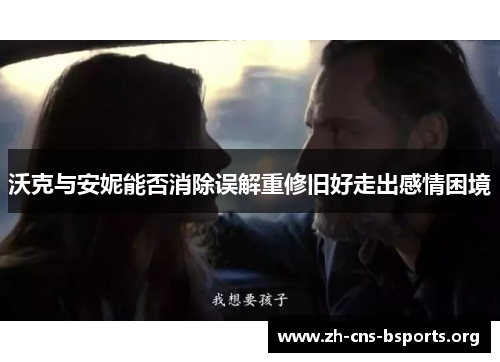 沃克与安妮能否消除误解重修旧好走出感情困境