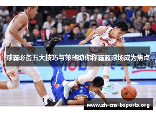 球霸必备五大技巧与策略助你称霸篮球场成为焦点