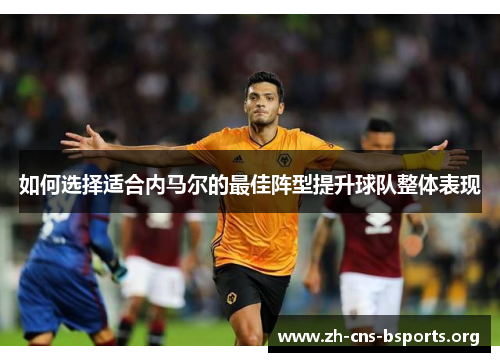 如何选择适合内马尔的最佳阵型提升球队整体表现