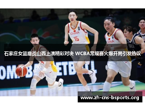 石家庄女篮鏖战山西上演精彩对决 WCBA常规赛火爆开局引发热议