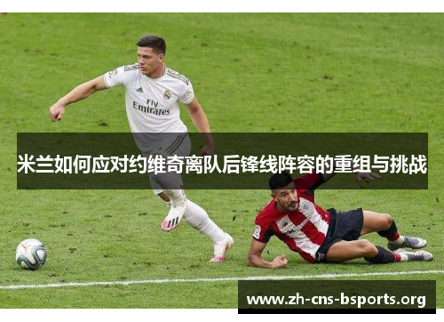 米兰如何应对约维奇离队后锋线阵容的重组与挑战