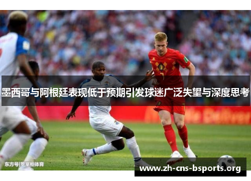 墨西哥与阿根廷表现低于预期引发球迷广泛失望与深度思考