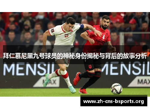 拜仁慕尼黑九号球员的神秘身份揭秘与背后的故事分析 拜仁慕尼黑九号球员的神秘身份揭秘与背后的故事分析