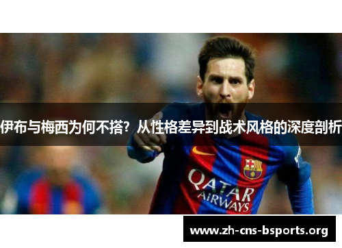 伊布与梅西为何不搭？从性格差异到战术风格的深度剖析