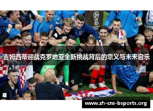 吉姆西蒂迎战克罗地亚全新挑战背后的意义与未来启示