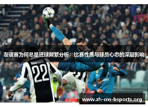 友谊赛为何总是进球频繁分析：比赛性质与球员心态的深层影响