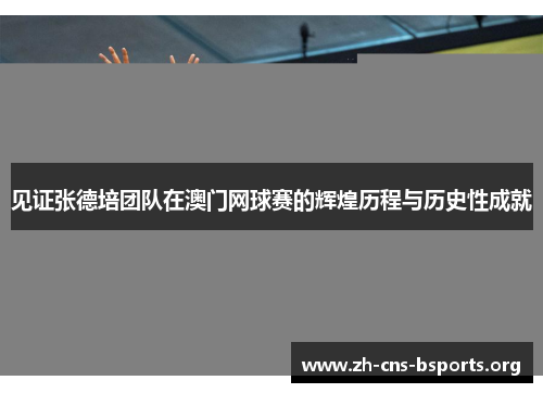 见证张德培团队在澳门网球赛的辉煌历程与历史性成就