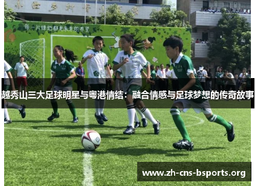 越秀山三大足球明星与粤港情结：融合情感与足球梦想的传奇故事