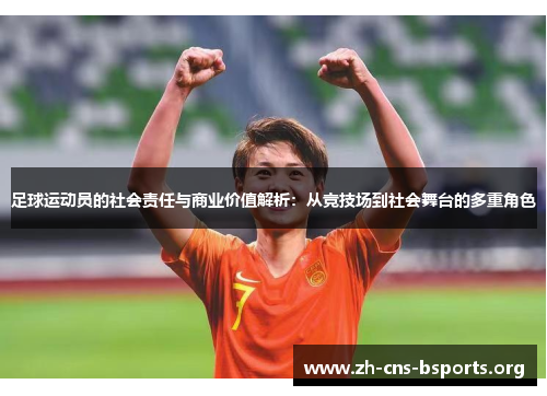 足球运动员的社会责任与商业价值解析:从竞技场到社会舞台的多重角色 足球运动员的社会责任与商业价值解析:从竞技场到社会舞台的多重角色