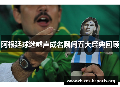 阿根廷球迷嘘声成名瞬间五大经典回顾