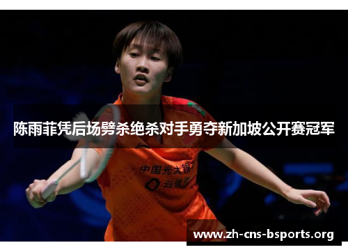 陈雨菲凭后场劈杀绝杀对手勇夺新加坡公开赛冠军 陈雨菲凭后场劈杀绝杀对手勇夺新加坡公开赛冠军