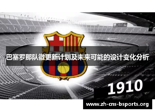 巴塞罗那队徽更新计划及未来可能的设计变化分析