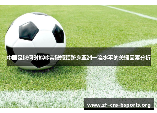 中国足球何时能够突破瓶颈跻身亚洲一流水平的关键因素分析