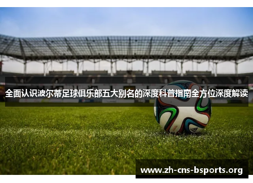 全面认识波尔蒂足球俱乐部五大别名的深度科普指南全方位深度解读 全面认识波尔蒂足球俱乐部五大别名的深度科普指南全方位深度解读