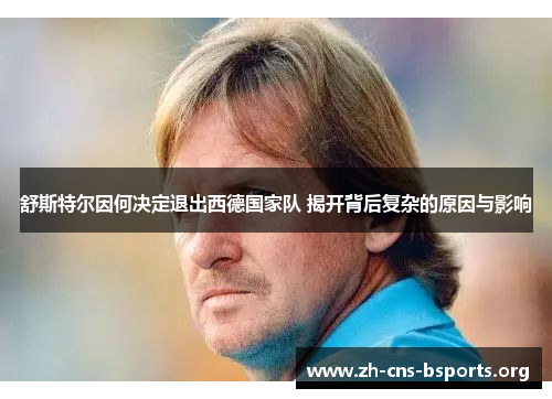 舒斯特尔因何决定退出西德国家队 揭开背后复杂的原因与影响 舒斯特尔因何决定退出西德国家队 揭开背后复杂的原因与影响
