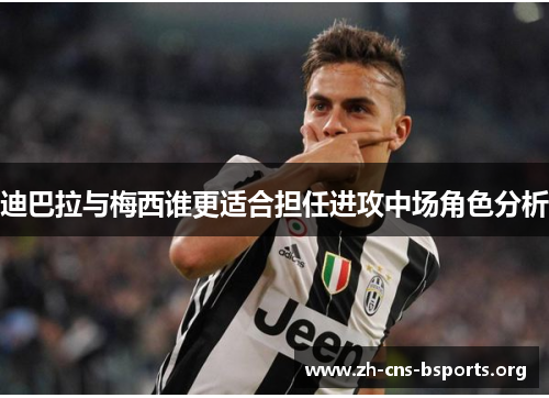 迪巴拉与梅西谁更适合担任进攻中场角色分析
