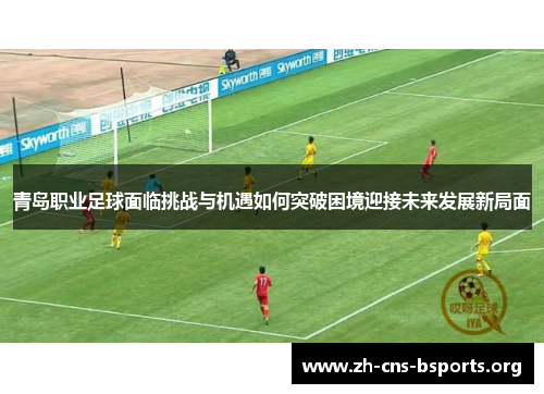 青岛职业足球面临挑战与机遇如何突破困境迎接未来发展新局面