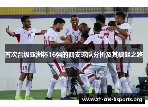 首次晋级亚洲杯16强的四支球队分析及其崛起之路 首次晋级亚洲杯16强的四支球队分析及其崛起之路
