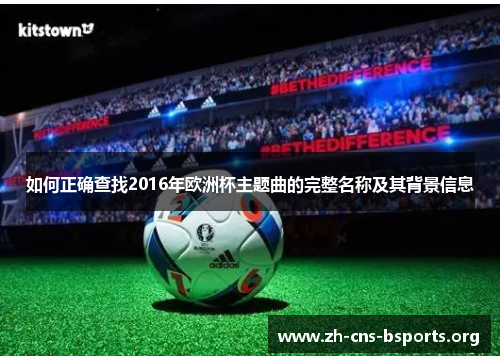 如何正确查找2016年欧洲杯主题曲的完整名称及其背景信息 如何正确查找2016年欧洲杯主题曲的完整名称及其背景信息