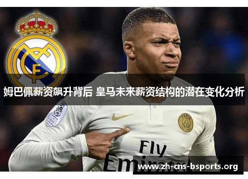 姆巴佩薪资飙升背后 皇马未来薪资结构的潜在变化分析