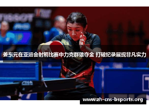 姜东元在亚运会射箭比赛中力克群雄夺金 打破纪录展现非凡实力