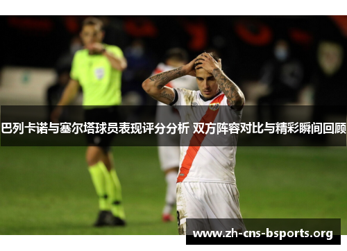 巴列卡诺与塞尔塔球员表现评分分析 双方阵容对比与精彩瞬间回顾