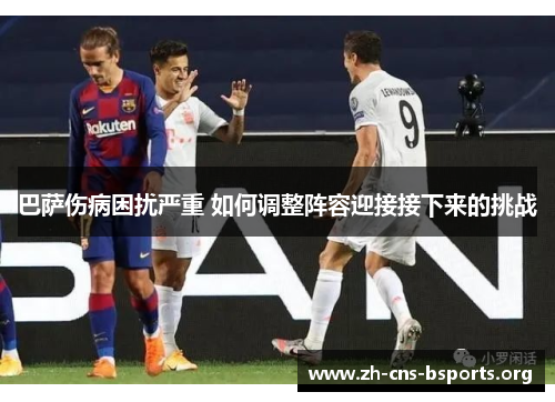 巴萨伤病困扰严重 如何调整阵容迎接接下来的挑战