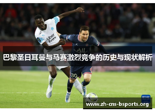 巴黎圣日耳曼与马赛激烈竞争的历史与现状解析