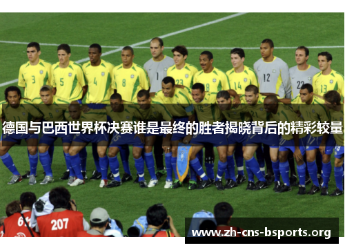 德国与巴西世界杯决赛谁是最终的胜者揭晓背后的精彩较量