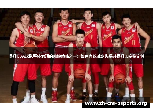 提升CBA球队整体表现的关键策略之一:如何有效减少失误并提升比赛稳定性 提升CBA球队整体表现的关键策略之一:如何有效减少失误并提升比赛稳定性