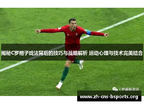 揭秘C罗帽子戏法背后的技巧与战略解析 运动心理与技术完美结合