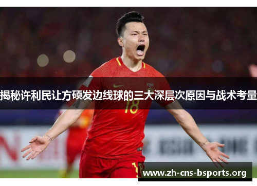 揭秘许利民让方硕发边线球的三大深层次原因与战术考量