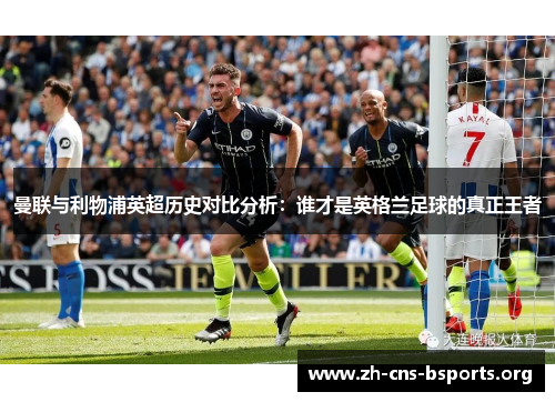 曼联与利物浦英超历史对比分析:谁才是英格兰足球的真正王者 曼联与利物浦英超历史对比分析:谁才是英格兰足球的真正王者
