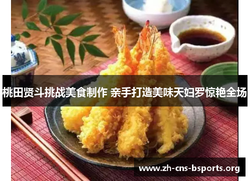 桃田贤斗挑战美食制作 亲手打造美味天妇罗惊艳全场